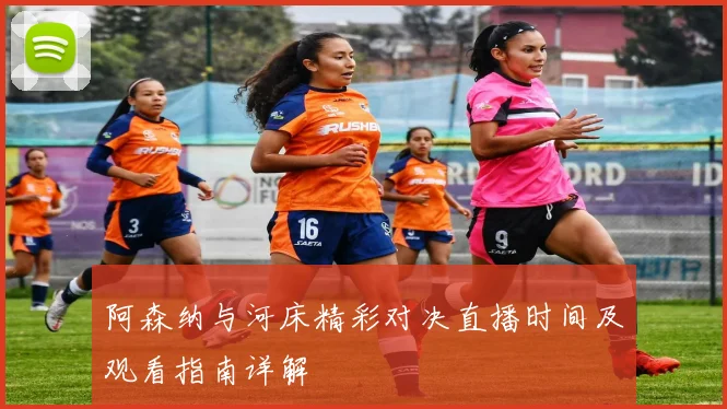 阿森纳与河床精彩对决直播时间及观看指南详解