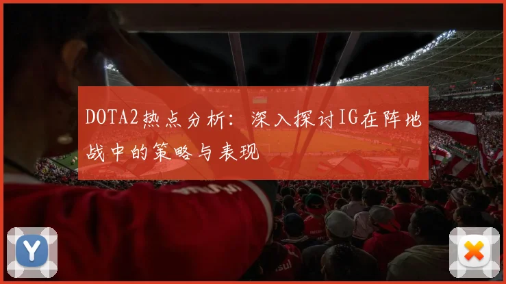 DOTA2热点分析：深入探讨IG在阵地战中的策略与表现