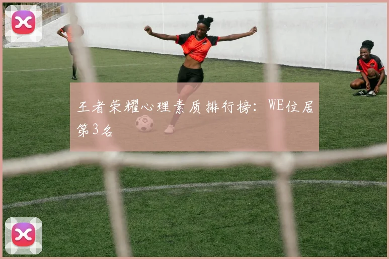 王者荣耀心理素质排行榜：WE位居第3名