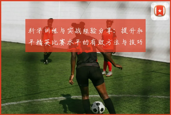 科学训练与实战经验分享：提升和平精英比赛水平的有效方法与技巧