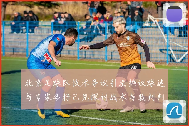 北京足球队技术争议引发热议球迷与专家各抒己见探讨战术与裁判判罚