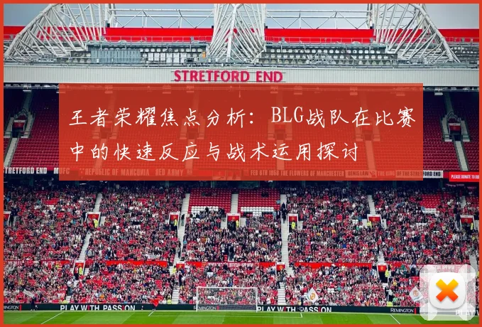 王者荣耀焦点分析：BLG战队在比赛中的快速反应与战术运用探讨