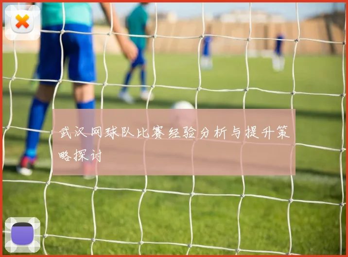 武汉网球队比赛经验分析与提升策略探讨